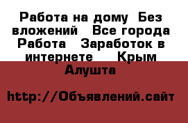 Работа на дому..Без вложений - Все города Работа » Заработок в интернете   . Крым,Алушта